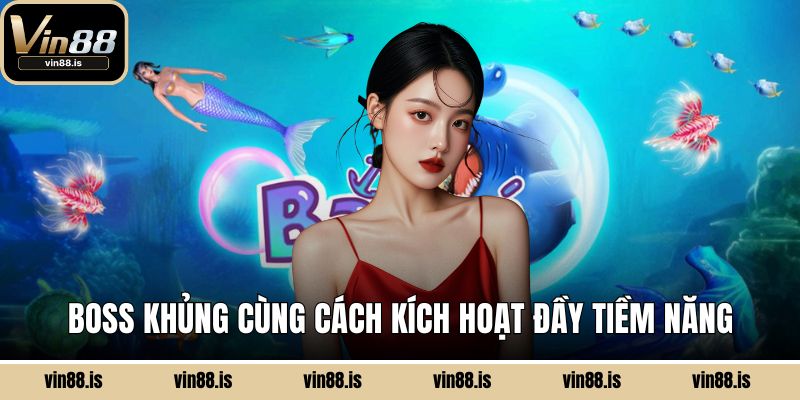 Boss khủng cùng cách kích hoạt đầy tiềm năng