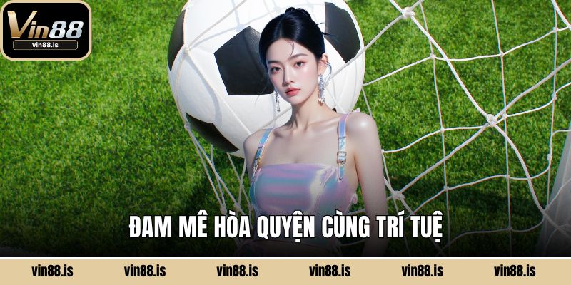 Soi Kèo Vin88 Chuẩn Xác - Chinh Phục Trận Cầu 1 Đam mê hòa quyện cùng trí tuệ