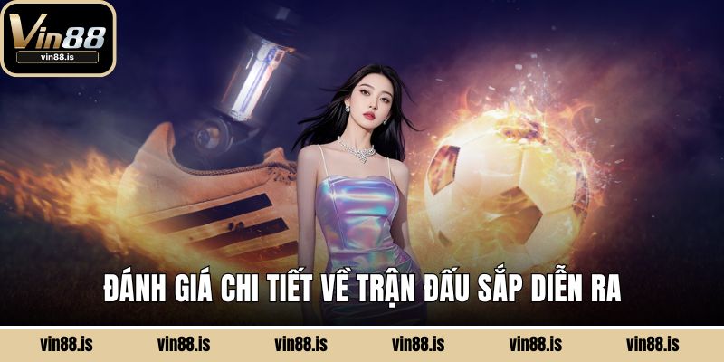 Đánh giá chi tiết về trận đấu sắp diễn ra