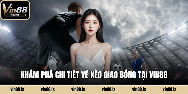 Khám phá chi tiết về kèo giao bóng tại Vin88