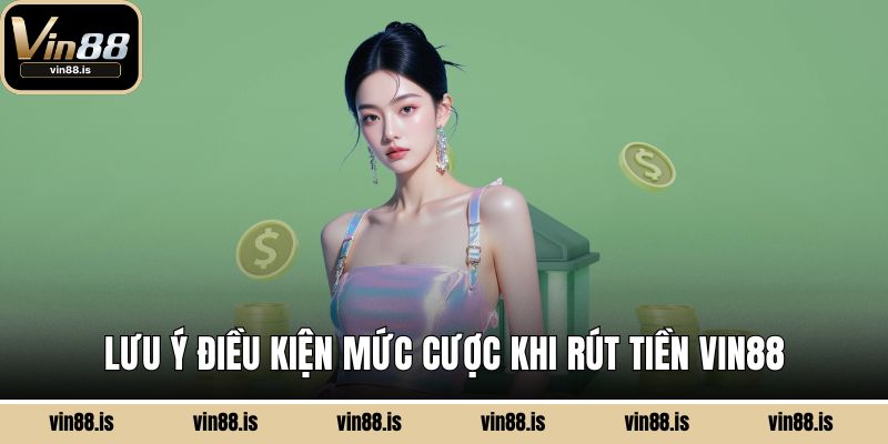 Rút Tiền Vin88 - Nhanh Gọn, An Toàn, Không Lo Trễ 3 Lưu ý điều kiện mức cược khi rút tiền Vin88