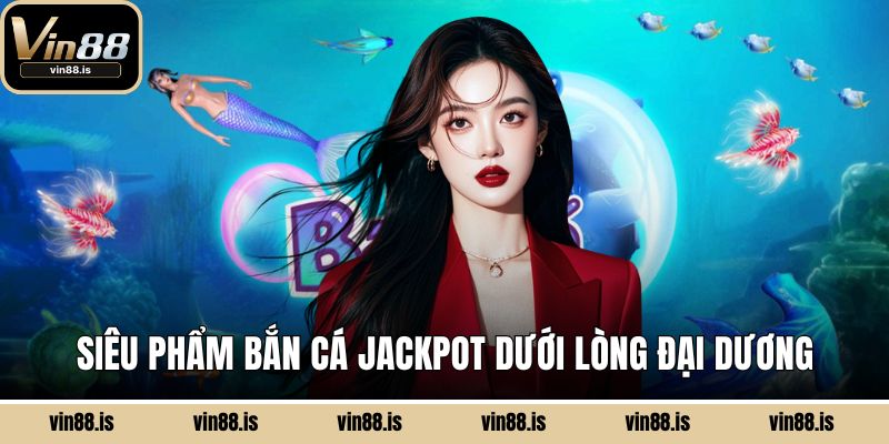 Siêu phẩm bắn cá Jackpot dưới lòng đại dương