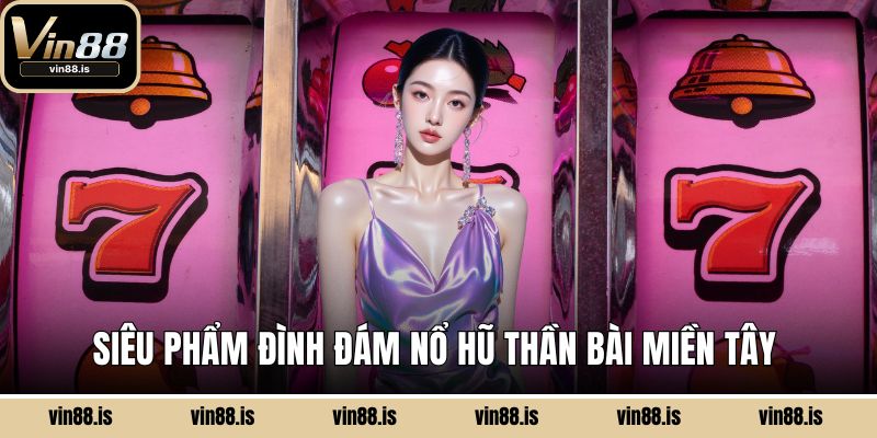 Nổ Hũ Thần Bài Miền Tây VIN88 - Hé Lộ Hấp Dẫn 1 Siêu phẩm đình đám Nổ Hũ Thần Bài Miền Tây
