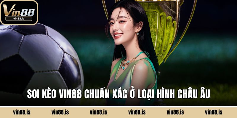 Soi Kèo Vin88 Chuẩn Xác - Chinh Phục Trận Cầu 2 Soi kèo VIN88 chuẩn xác ở loại hình châu Âu